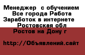 Менеджер (с обучением) - Все города Работа » Заработок в интернете   . Ростовская обл.,Ростов-на-Дону г.